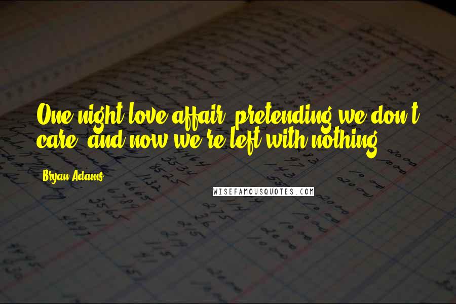 Bryan Adams Quotes: One night love affair, pretending we don't care, and now we're left with nothing.