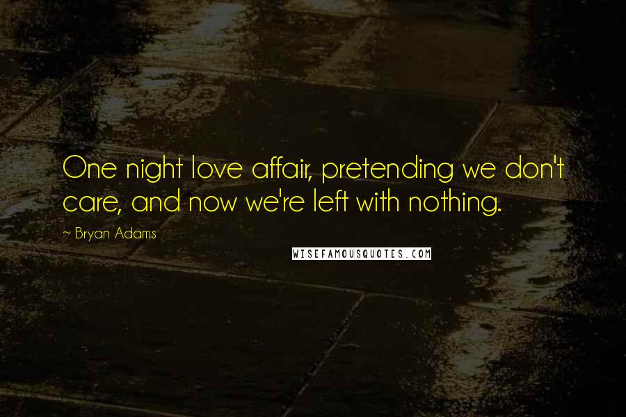 Bryan Adams Quotes: One night love affair, pretending we don't care, and now we're left with nothing.