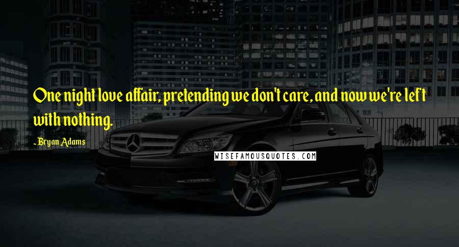 Bryan Adams Quotes: One night love affair, pretending we don't care, and now we're left with nothing.