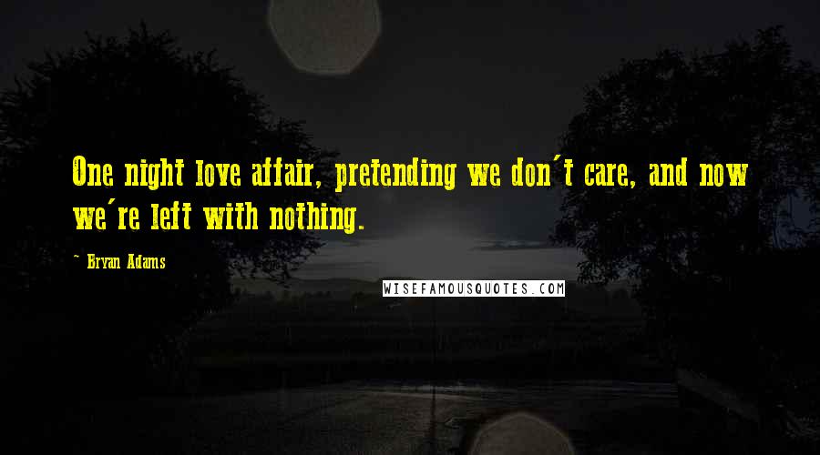 Bryan Adams Quotes: One night love affair, pretending we don't care, and now we're left with nothing.