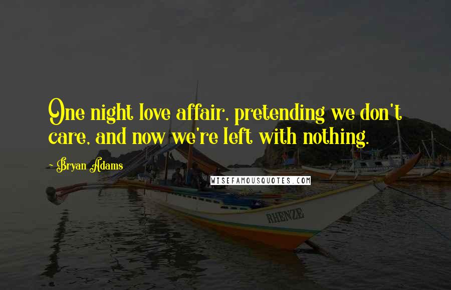 Bryan Adams Quotes: One night love affair, pretending we don't care, and now we're left with nothing.