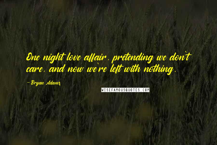 Bryan Adams Quotes: One night love affair, pretending we don't care, and now we're left with nothing.