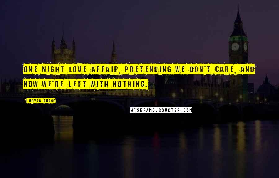 Bryan Adams Quotes: One night love affair, pretending we don't care, and now we're left with nothing.