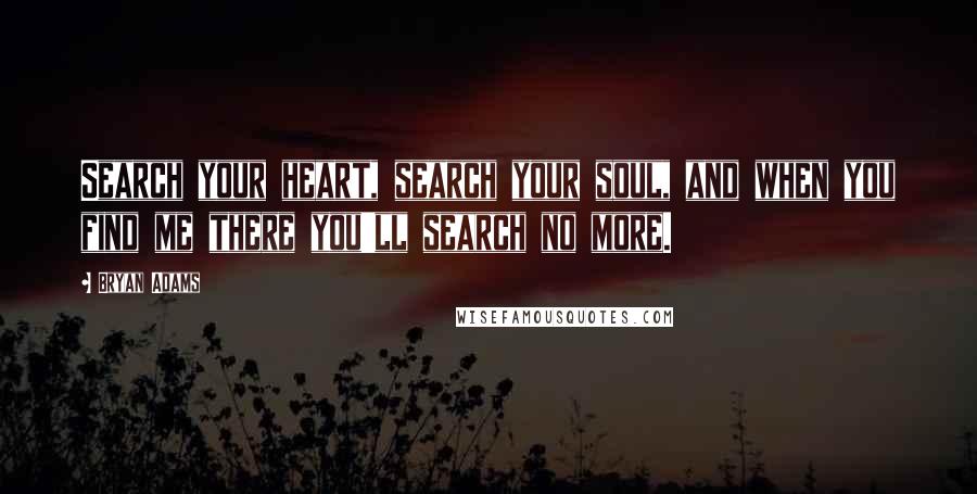 Bryan Adams Quotes: Search your heart, search your soul, and when you find me there you'll search no more.