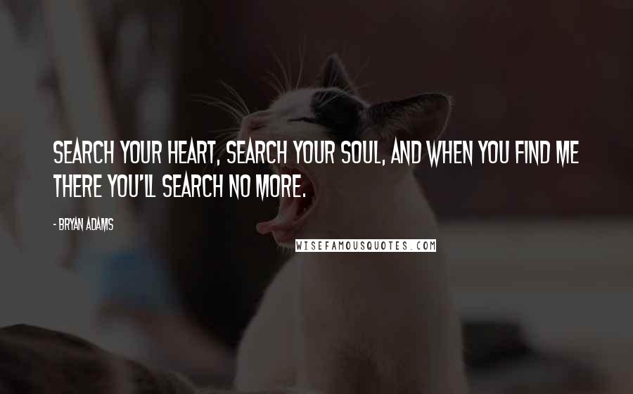 Bryan Adams Quotes: Search your heart, search your soul, and when you find me there you'll search no more.