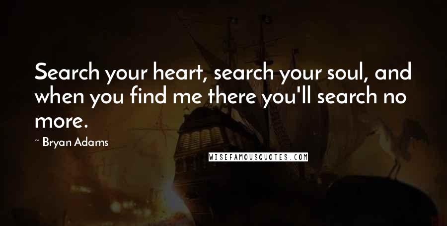 Bryan Adams Quotes: Search your heart, search your soul, and when you find me there you'll search no more.