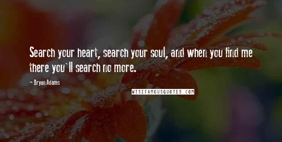 Bryan Adams Quotes: Search your heart, search your soul, and when you find me there you'll search no more.