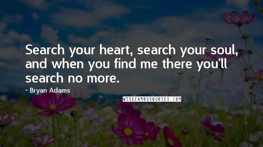Bryan Adams Quotes: Search your heart, search your soul, and when you find me there you'll search no more.