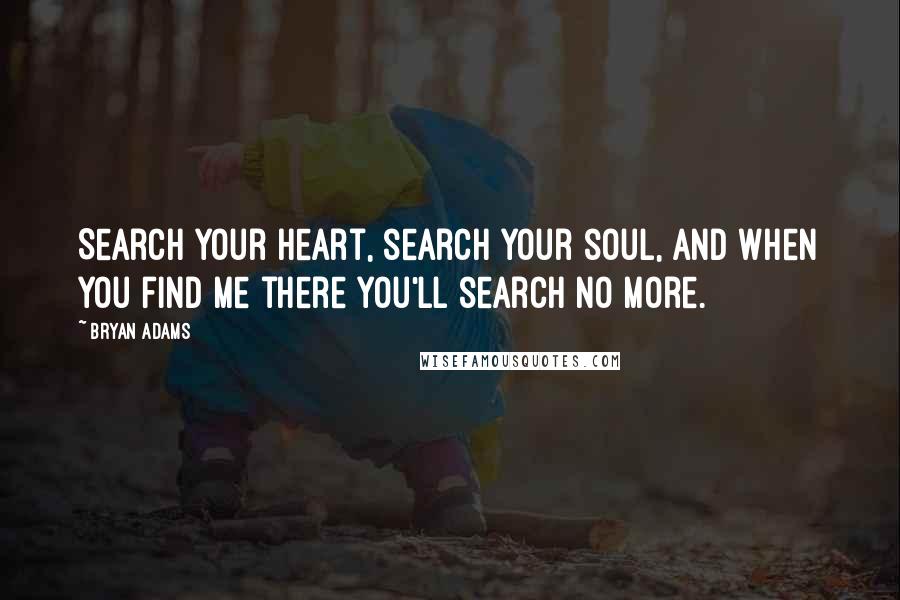 Bryan Adams Quotes: Search your heart, search your soul, and when you find me there you'll search no more.