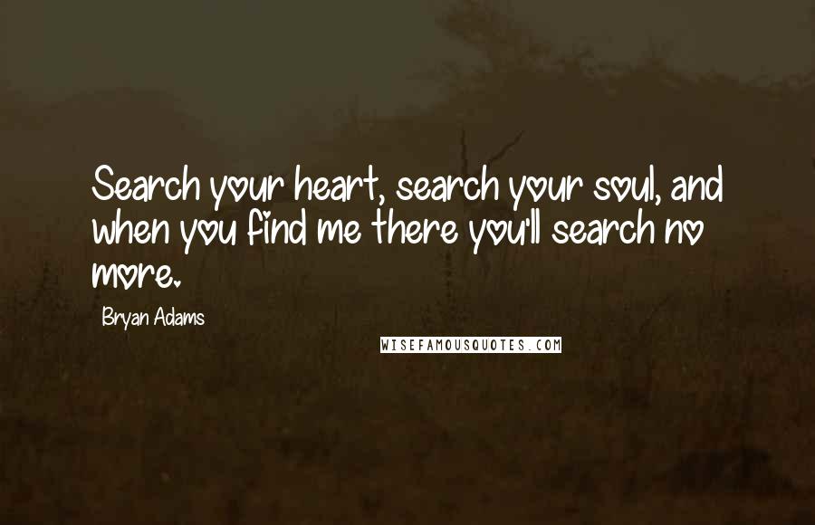 Bryan Adams Quotes: Search your heart, search your soul, and when you find me there you'll search no more.