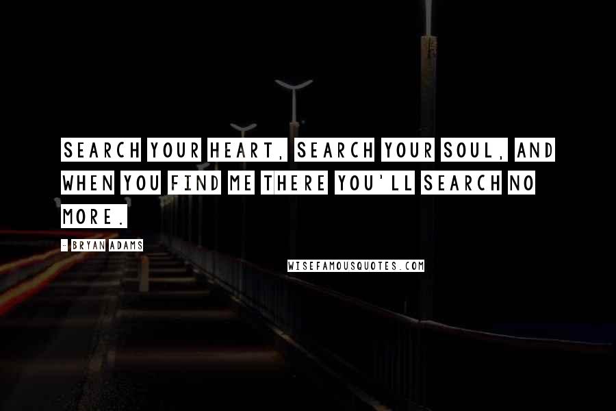 Bryan Adams Quotes: Search your heart, search your soul, and when you find me there you'll search no more.