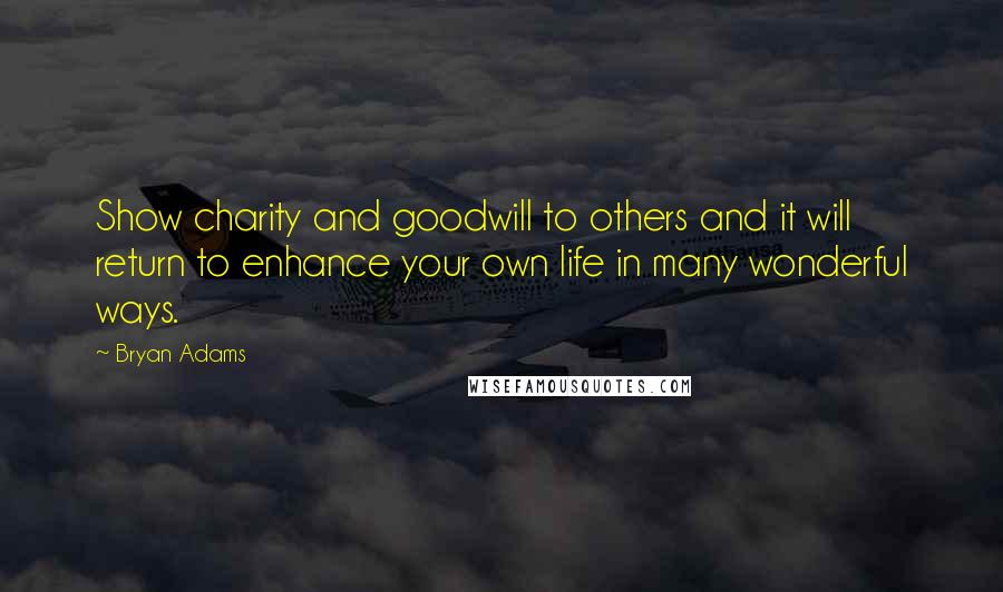 Bryan Adams Quotes: Show charity and goodwill to others and it will return to enhance your own life in many wonderful ways.