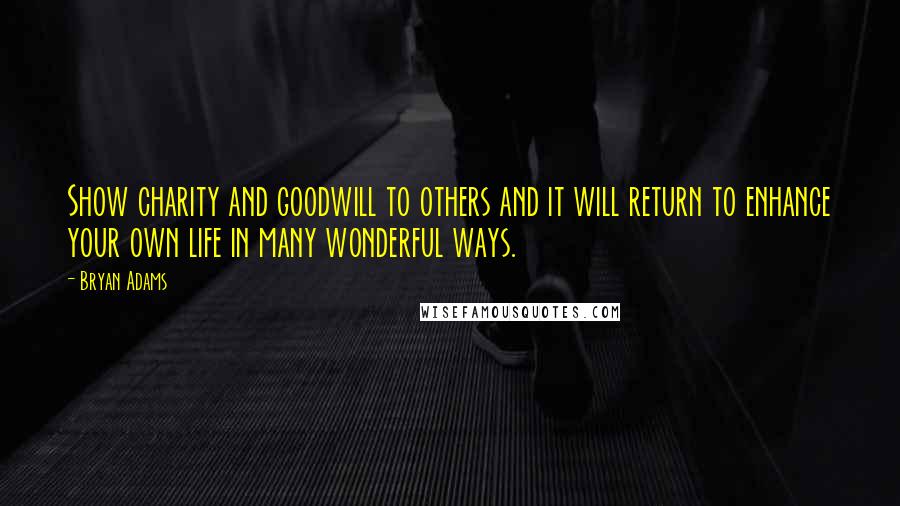 Bryan Adams Quotes: Show charity and goodwill to others and it will return to enhance your own life in many wonderful ways.