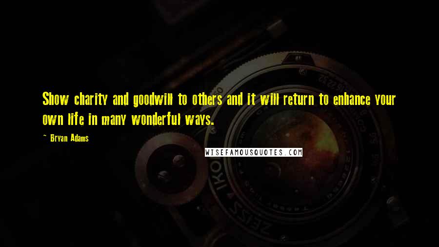 Bryan Adams Quotes: Show charity and goodwill to others and it will return to enhance your own life in many wonderful ways.