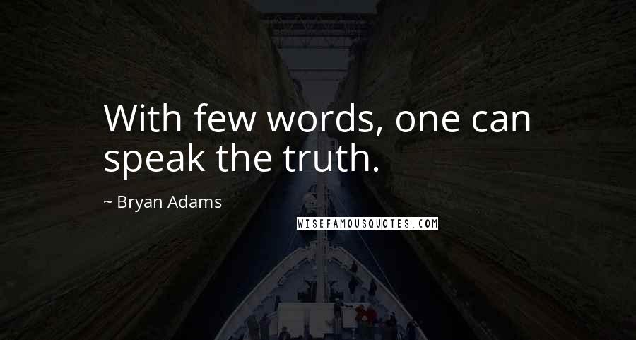 Bryan Adams Quotes: With few words, one can speak the truth.