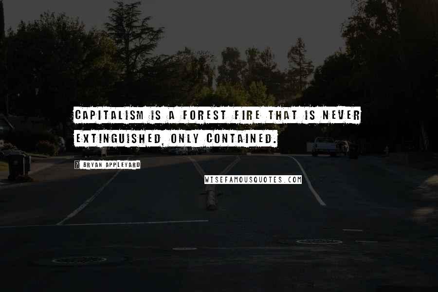 Bryan Appleyard Quotes: Capitalism is a forest fire that is never extinguished, only contained.