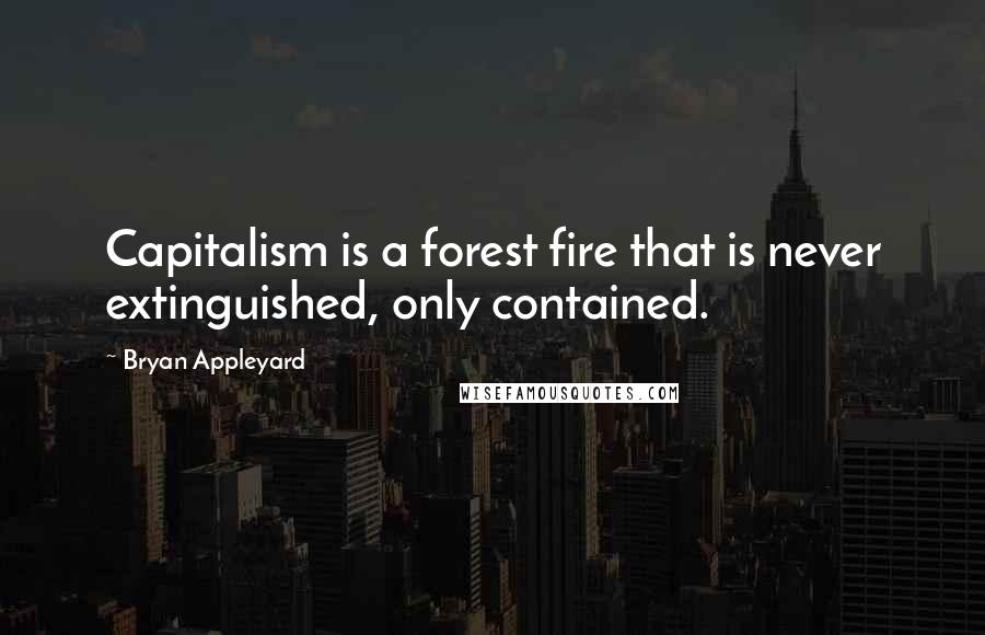 Bryan Appleyard Quotes: Capitalism is a forest fire that is never extinguished, only contained.