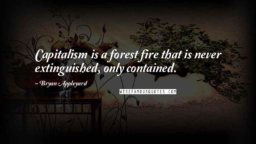 Bryan Appleyard Quotes: Capitalism is a forest fire that is never extinguished, only contained.