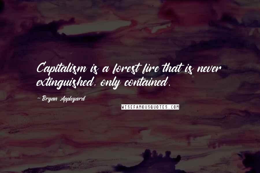 Bryan Appleyard Quotes: Capitalism is a forest fire that is never extinguished, only contained.