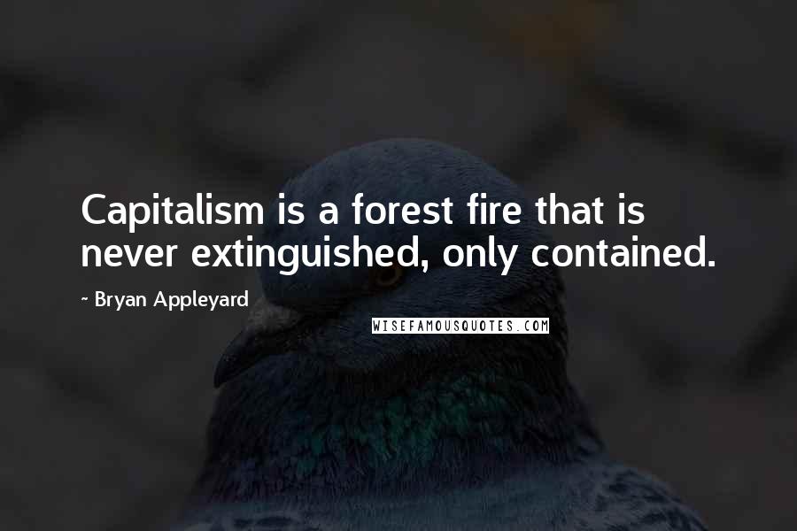 Bryan Appleyard Quotes: Capitalism is a forest fire that is never extinguished, only contained.