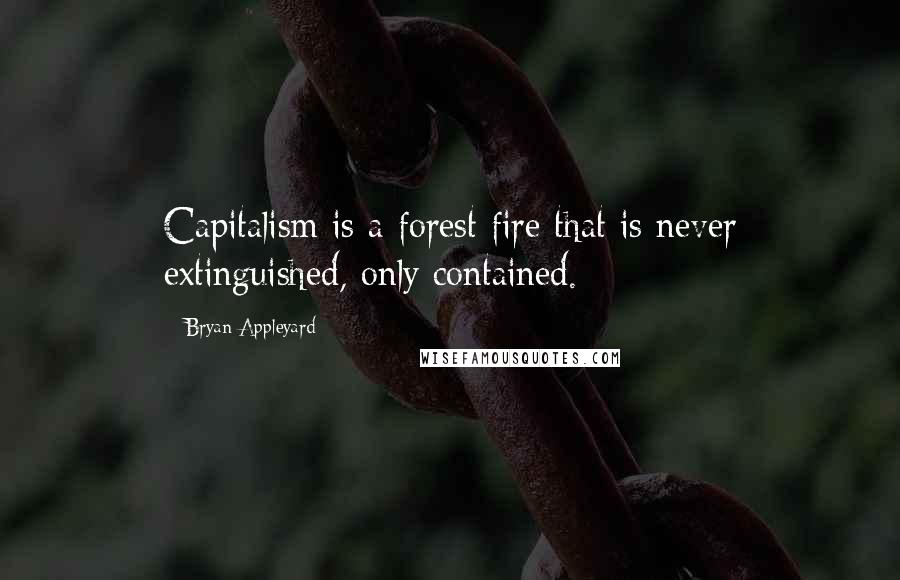 Bryan Appleyard Quotes: Capitalism is a forest fire that is never extinguished, only contained.