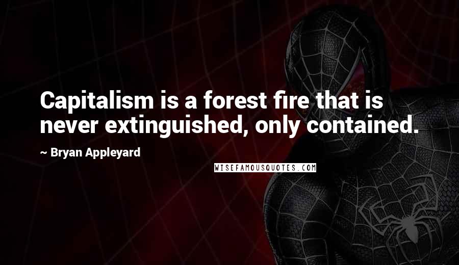 Bryan Appleyard Quotes: Capitalism is a forest fire that is never extinguished, only contained.