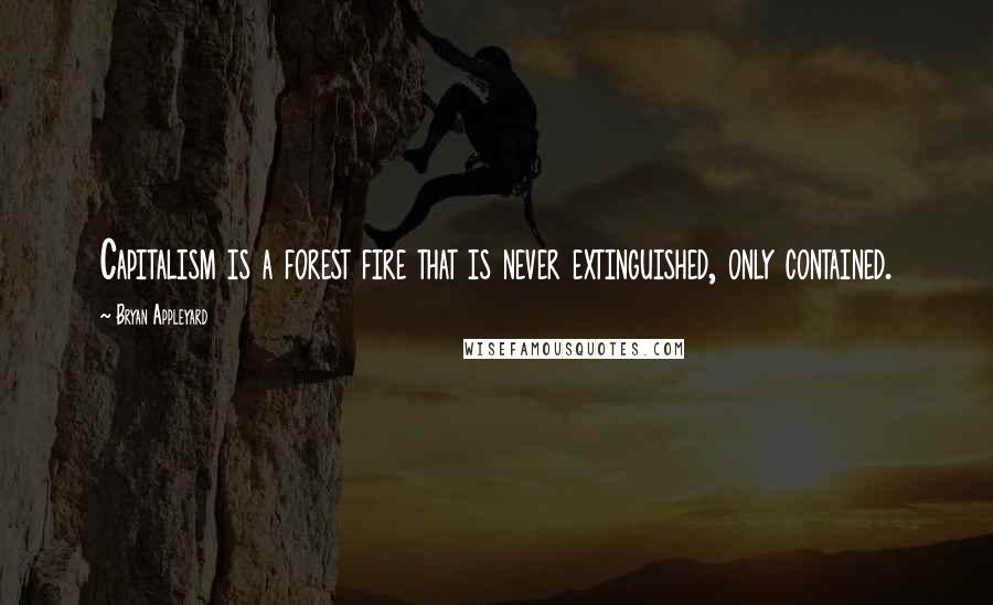 Bryan Appleyard Quotes: Capitalism is a forest fire that is never extinguished, only contained.