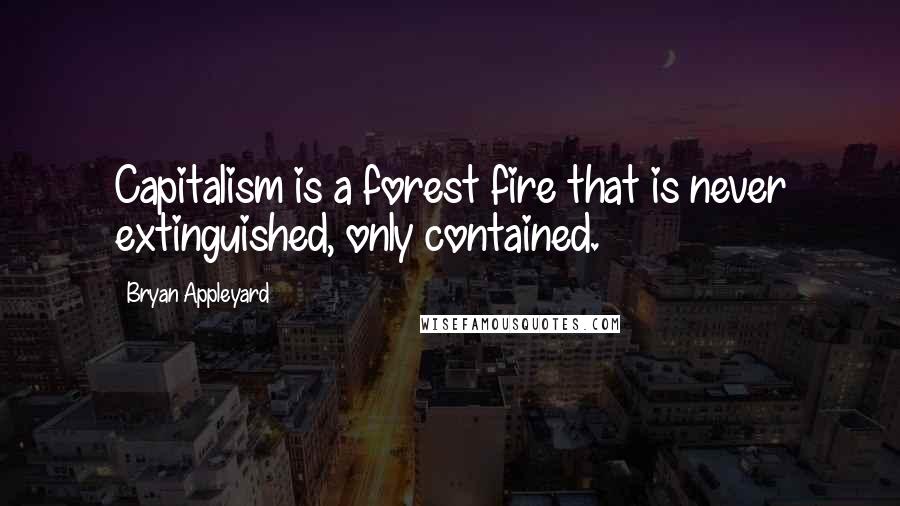 Bryan Appleyard Quotes: Capitalism is a forest fire that is never extinguished, only contained.