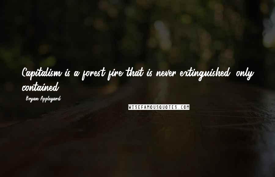 Bryan Appleyard Quotes: Capitalism is a forest fire that is never extinguished, only contained.