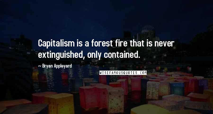 Bryan Appleyard Quotes: Capitalism is a forest fire that is never extinguished, only contained.