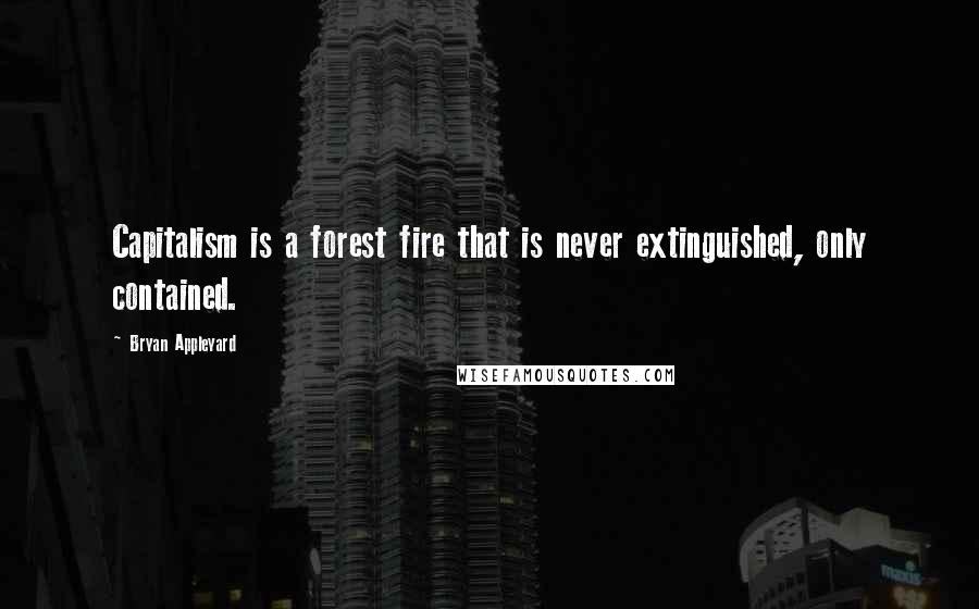 Bryan Appleyard Quotes: Capitalism is a forest fire that is never extinguished, only contained.