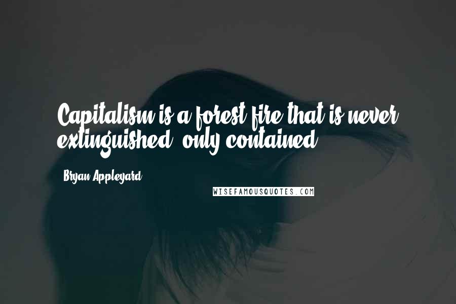 Bryan Appleyard Quotes: Capitalism is a forest fire that is never extinguished, only contained.