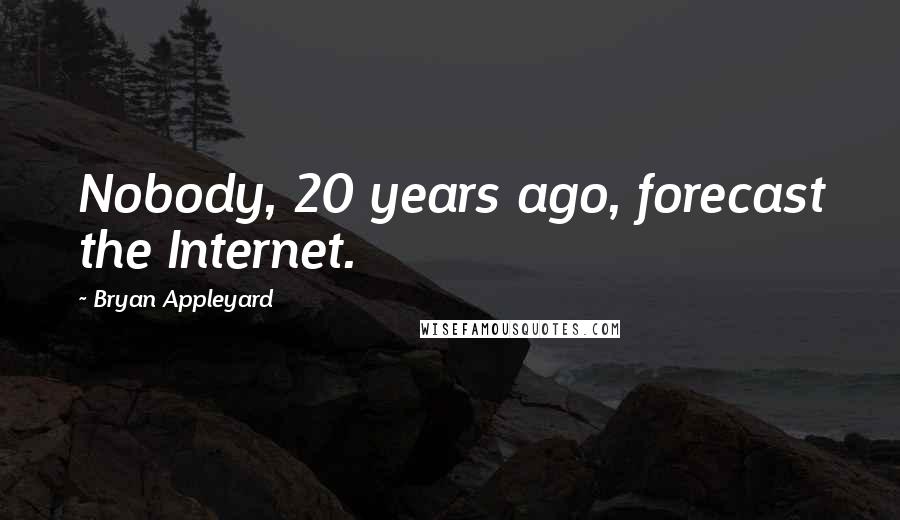 Bryan Appleyard Quotes: Nobody, 20 years ago, forecast the Internet.
