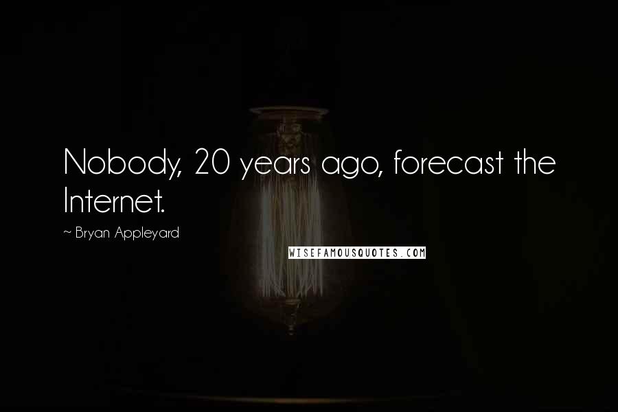 Bryan Appleyard Quotes: Nobody, 20 years ago, forecast the Internet.