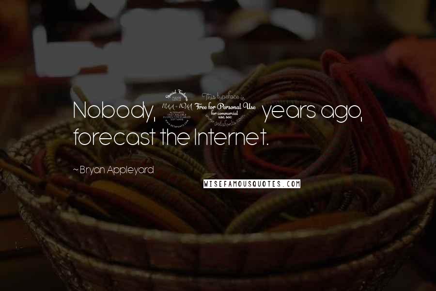 Bryan Appleyard Quotes: Nobody, 20 years ago, forecast the Internet.
