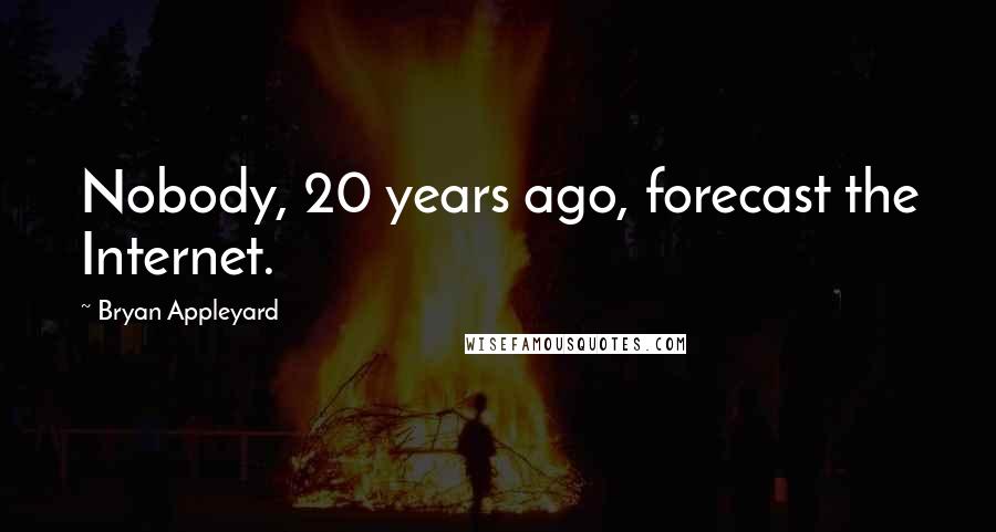 Bryan Appleyard Quotes: Nobody, 20 years ago, forecast the Internet.