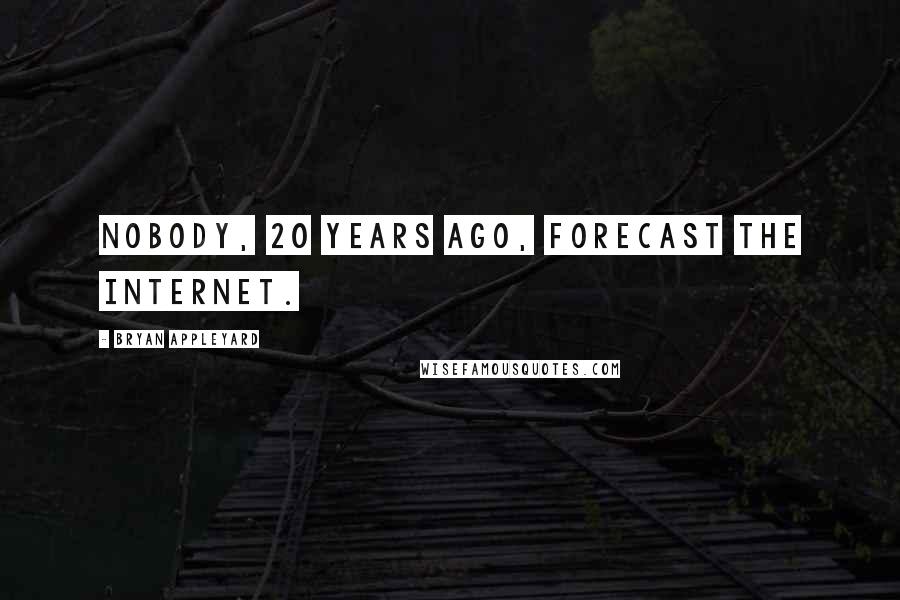 Bryan Appleyard Quotes: Nobody, 20 years ago, forecast the Internet.