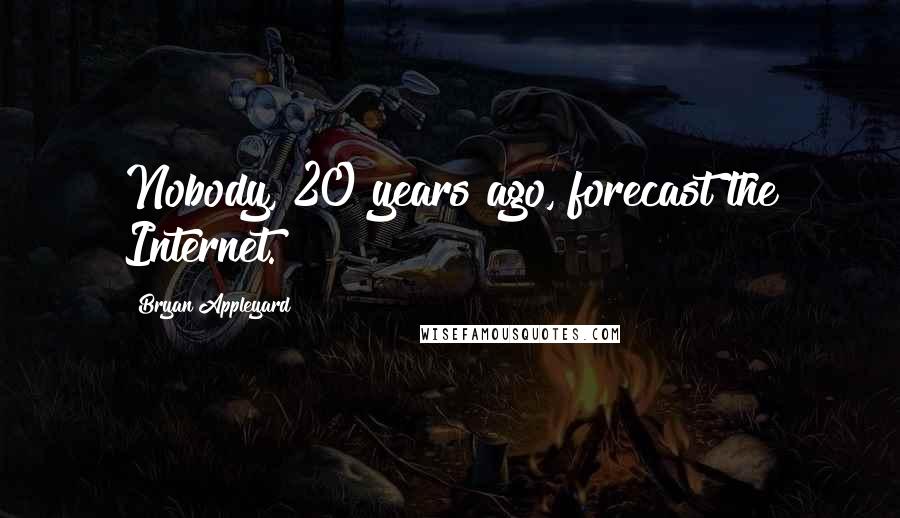 Bryan Appleyard Quotes: Nobody, 20 years ago, forecast the Internet.