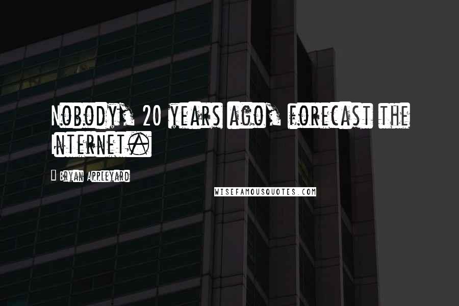 Bryan Appleyard Quotes: Nobody, 20 years ago, forecast the Internet.