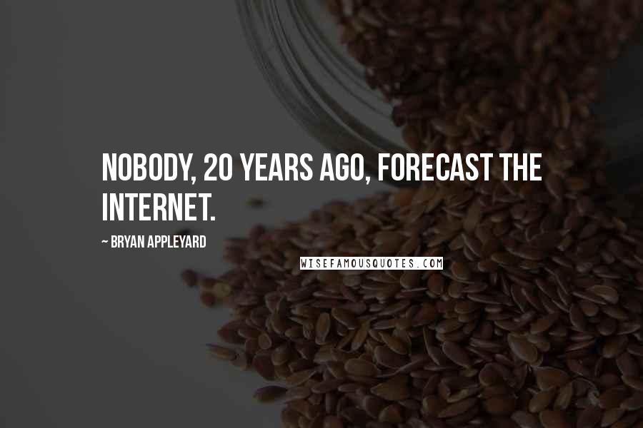 Bryan Appleyard Quotes: Nobody, 20 years ago, forecast the Internet.