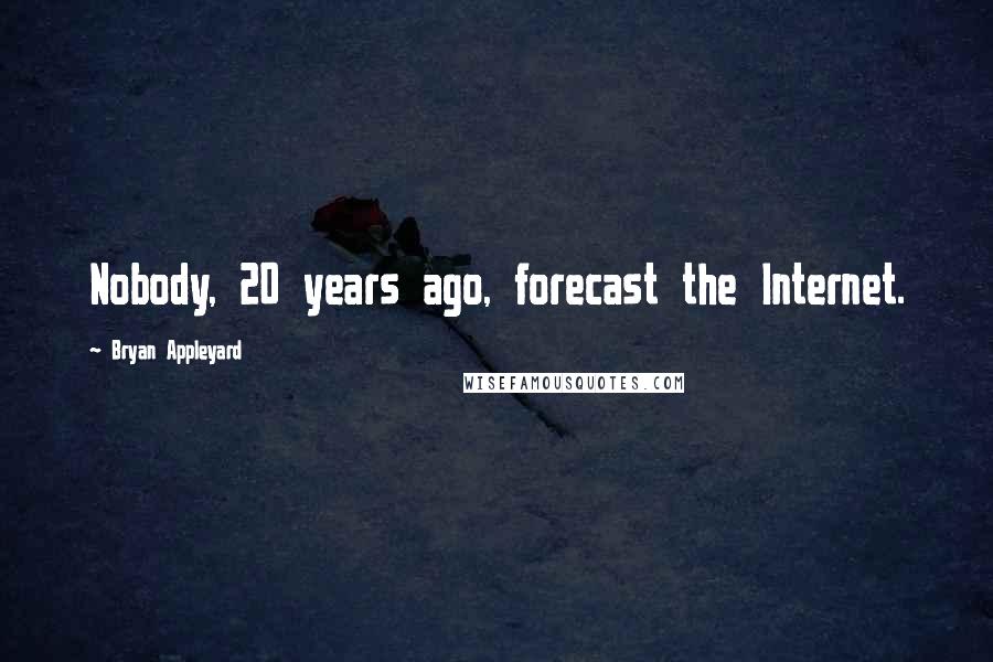 Bryan Appleyard Quotes: Nobody, 20 years ago, forecast the Internet.