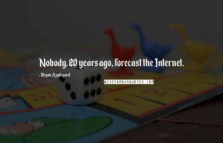 Bryan Appleyard Quotes: Nobody, 20 years ago, forecast the Internet.