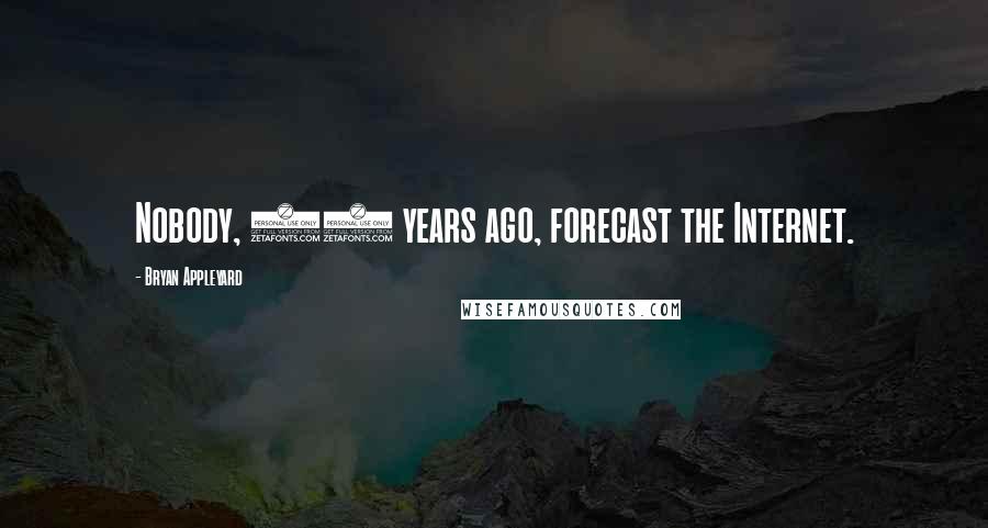Bryan Appleyard Quotes: Nobody, 20 years ago, forecast the Internet.