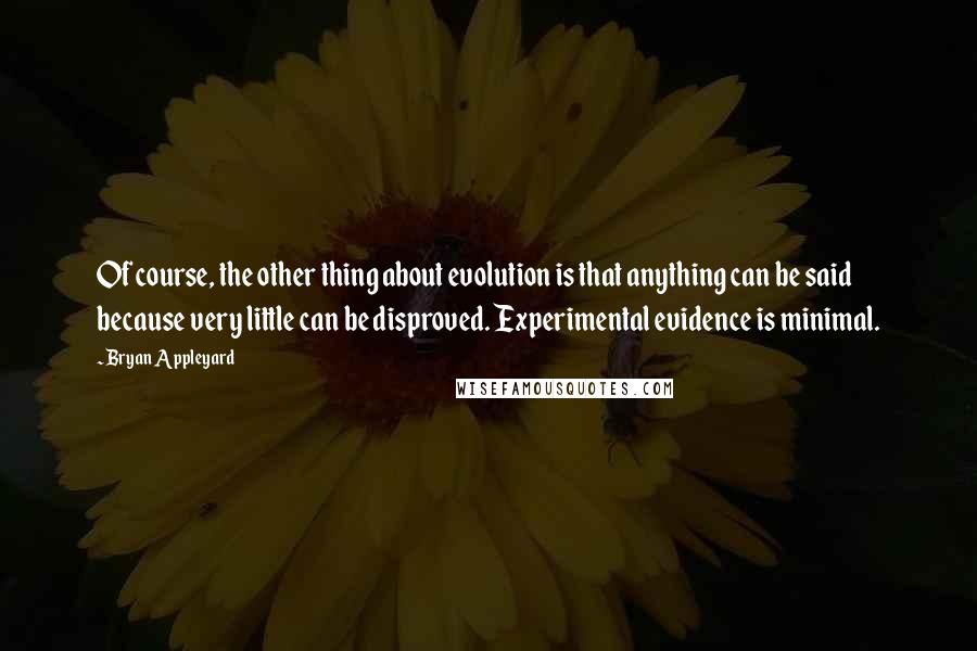 Bryan Appleyard Quotes: Of course, the other thing about evolution is that anything can be said because very little can be disproved. Experimental evidence is minimal.