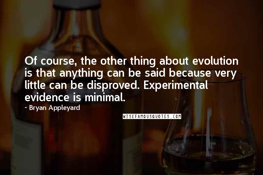 Bryan Appleyard Quotes: Of course, the other thing about evolution is that anything can be said because very little can be disproved. Experimental evidence is minimal.