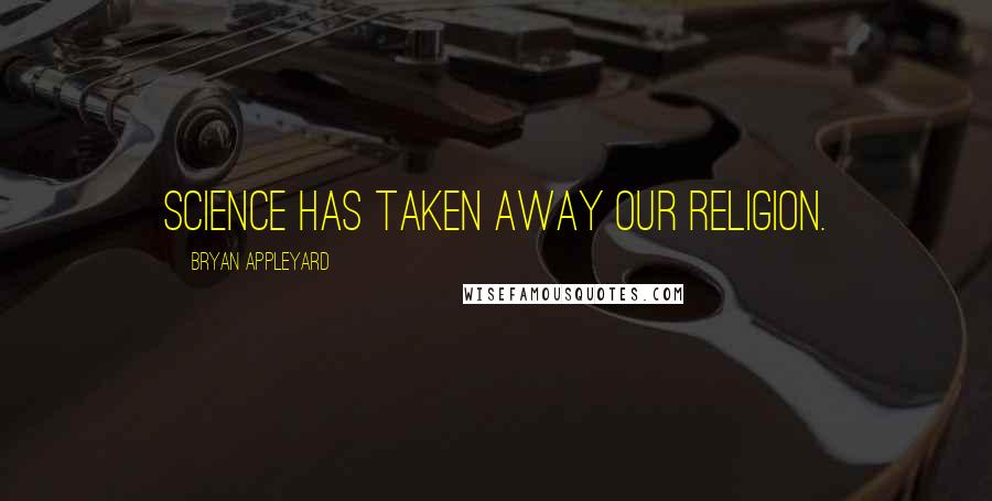 Bryan Appleyard Quotes: Science has taken away our religion.