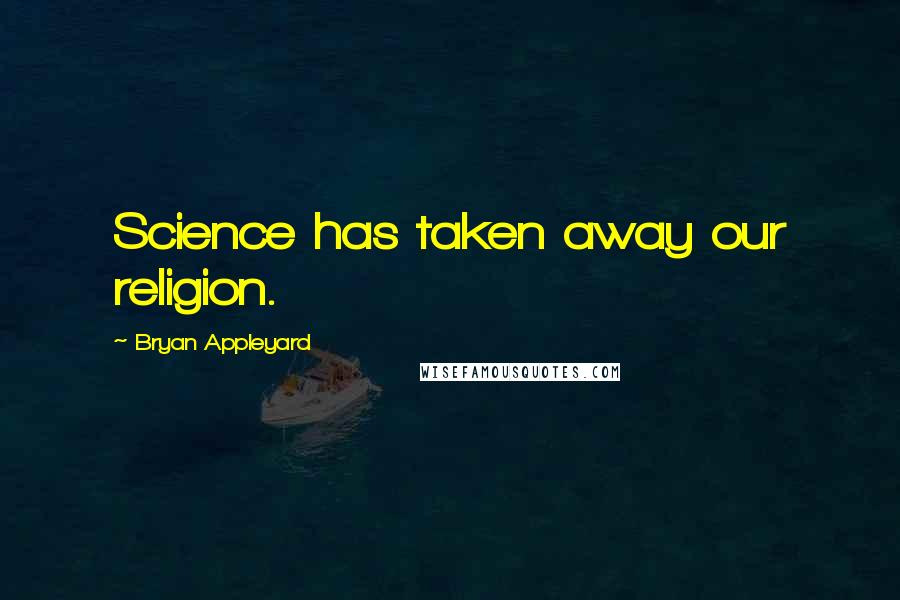 Bryan Appleyard Quotes: Science has taken away our religion.