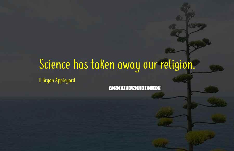 Bryan Appleyard Quotes: Science has taken away our religion.