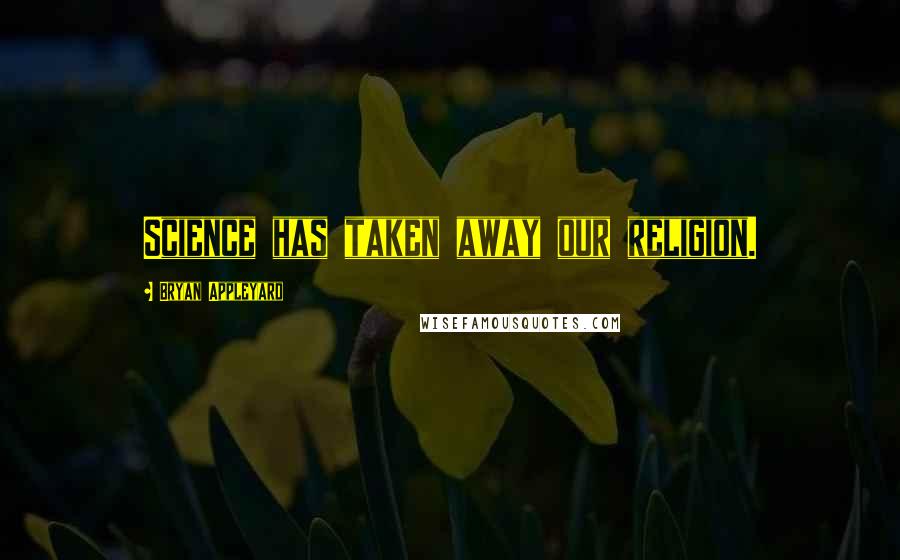Bryan Appleyard Quotes: Science has taken away our religion.