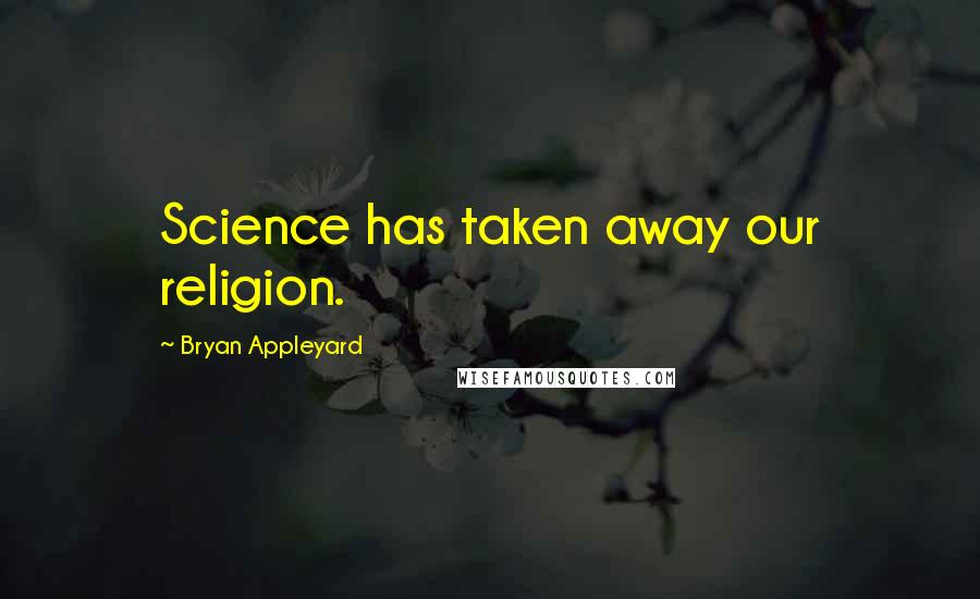 Bryan Appleyard Quotes: Science has taken away our religion.
